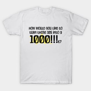 How would you like to turn those 10$ into a 1000!!!c? T-Shirt